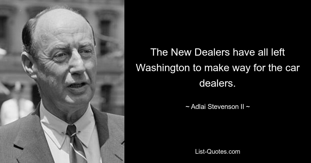 Die New Dealers haben Washington alle verlassen, um den Autohändlern Platz zu machen. — © Adlai Stevenson II