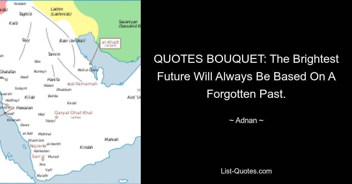 QUOTES BOUQUET: The Brightest Future Will Always Be Based On A Forgotten Past. — © Adnan