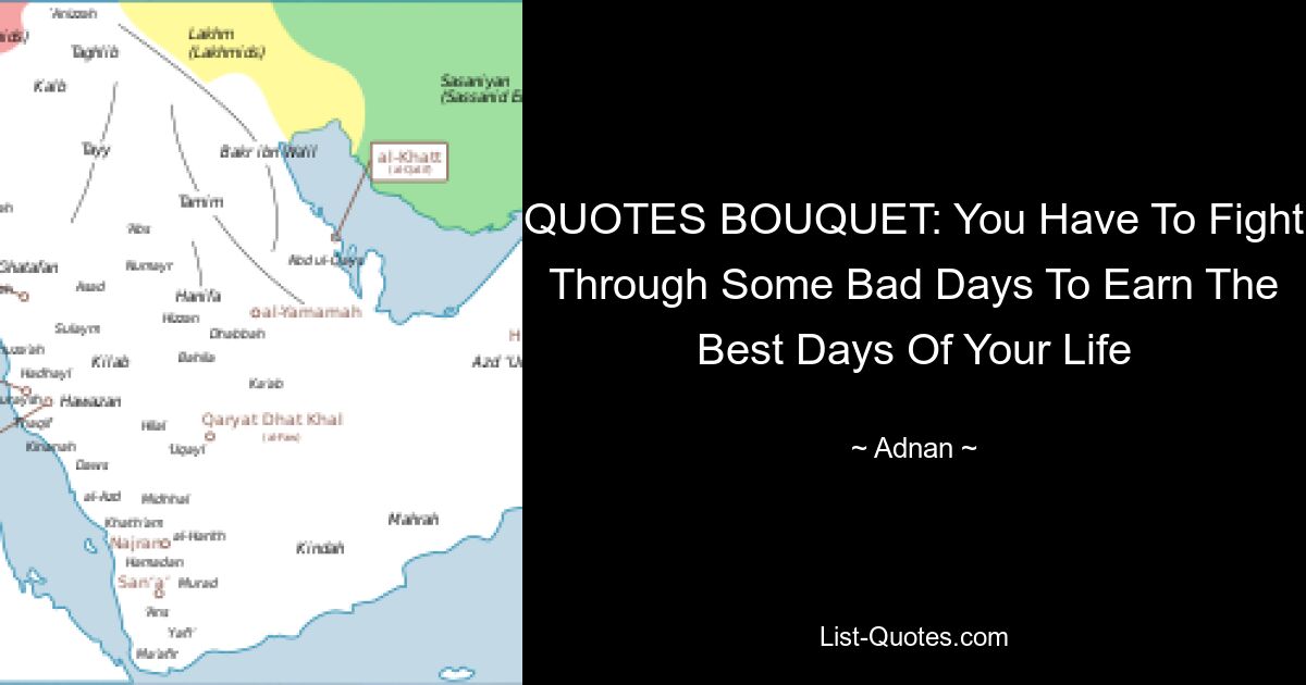 QUOTES BOUQUET: You Have To Fight Through Some Bad Days To Earn The Best Days Of Your Life — © Adnan