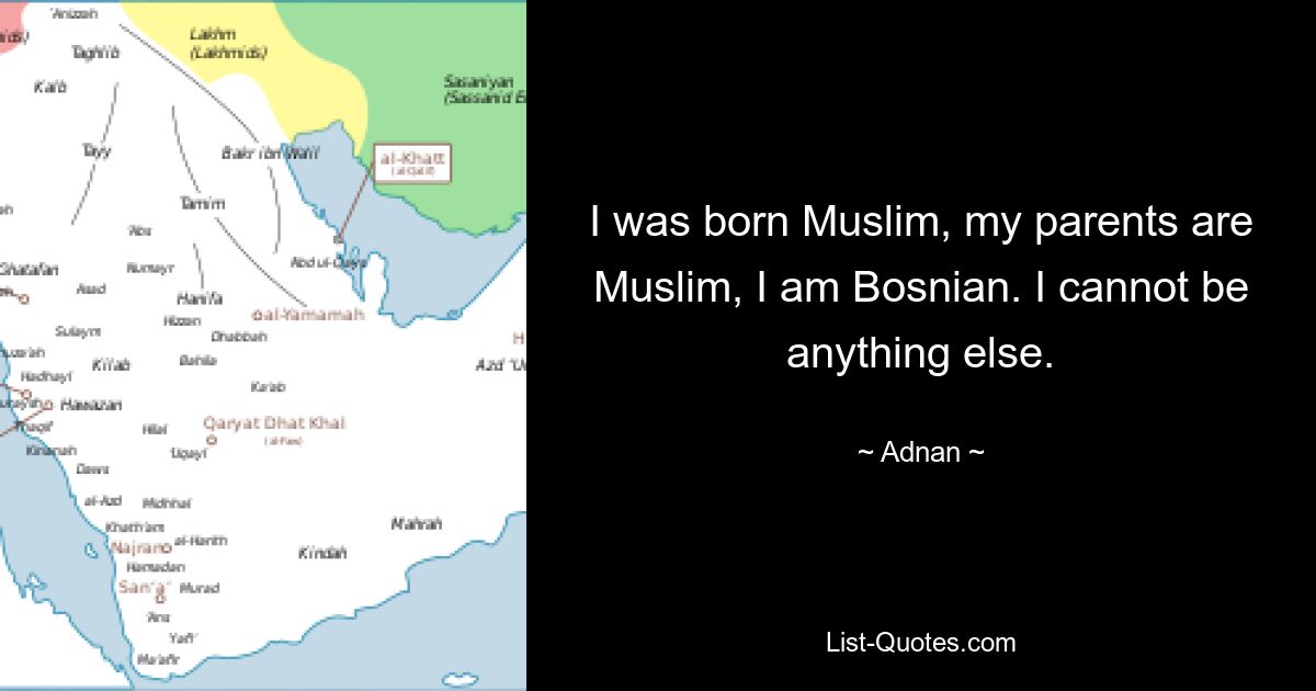 I was born Muslim, my parents are Muslim, I am Bosnian. I cannot be anything else. — © Adnan