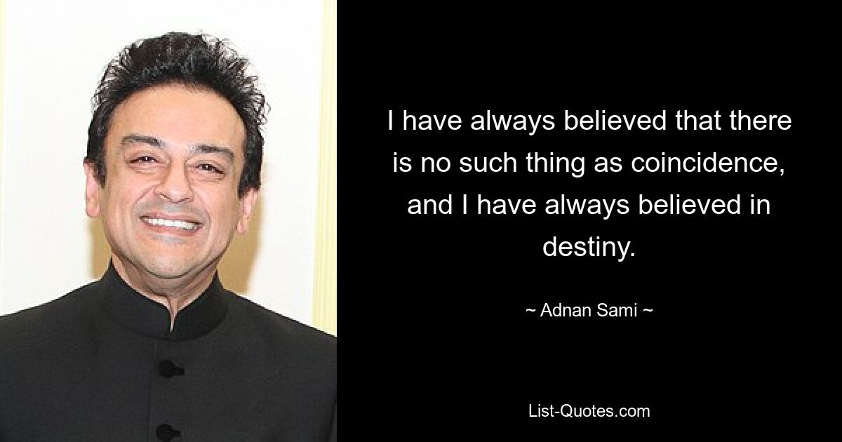 I have always believed that there is no such thing as coincidence, and I have always believed in destiny. — © Adnan Sami