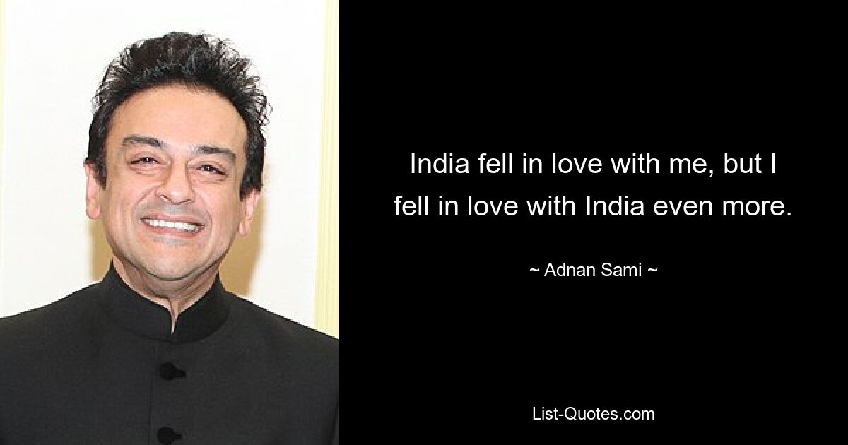 India fell in love with me, but I fell in love with India even more. — © Adnan Sami