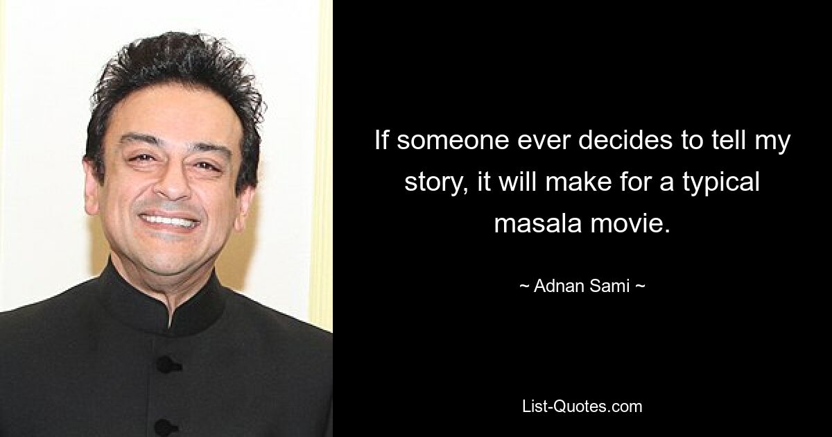 If someone ever decides to tell my story, it will make for a typical masala movie. — © Adnan Sami