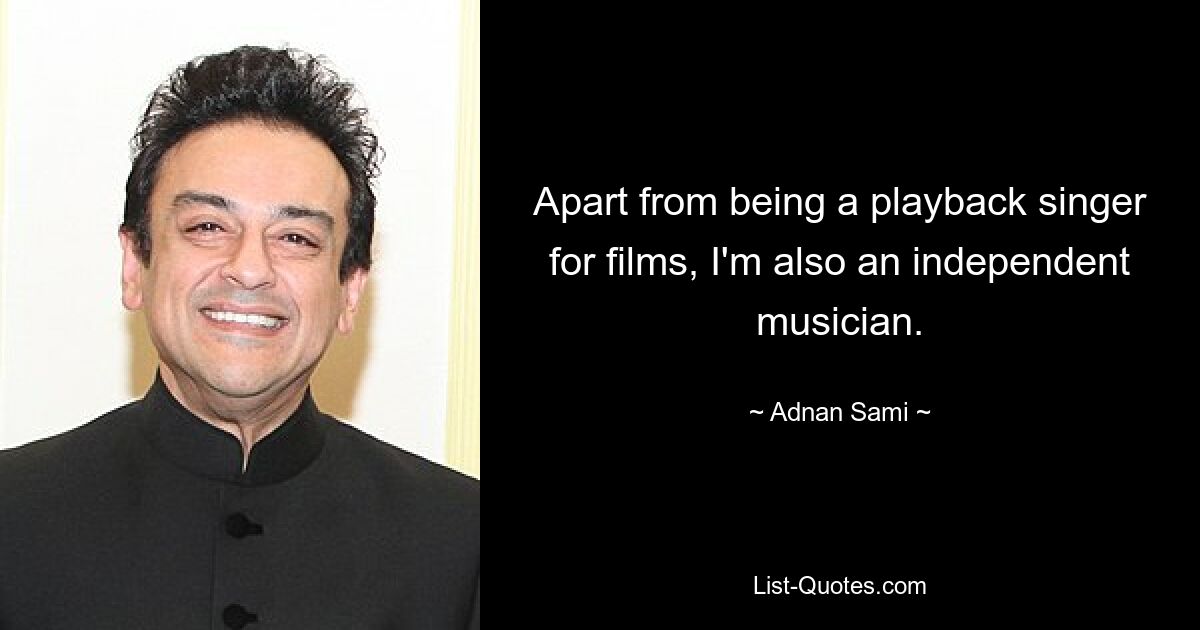 Apart from being a playback singer for films, I'm also an independent musician. — © Adnan Sami