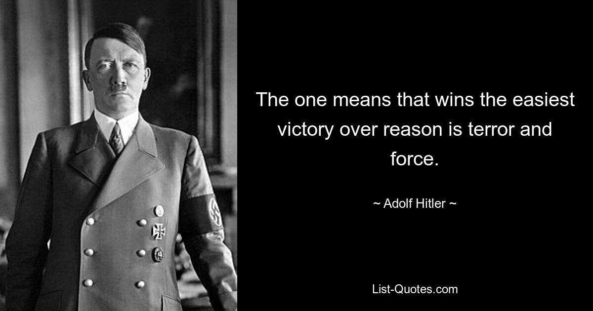 The one means that wins the easiest victory over reason is terror and force. — © Adolf Hitler