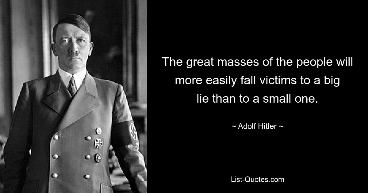 The great masses of the people will more easily fall victims to a big lie than to a small one. — © Adolf Hitler