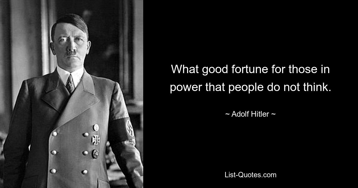 What good fortune for those in power that people do not think. — © Adolf Hitler