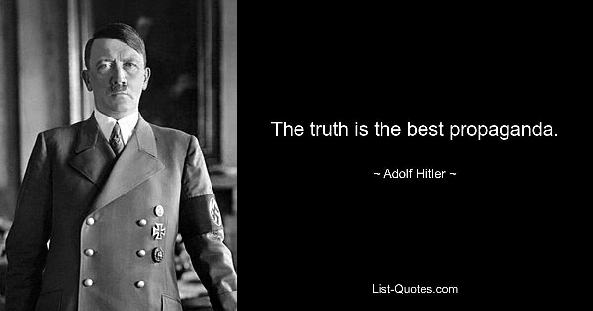 The truth is the best propaganda. — © Adolf Hitler