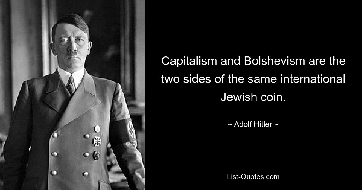 Capitalism and Bolshevism are the two sides of the same international Jewish coin. — © Adolf Hitler