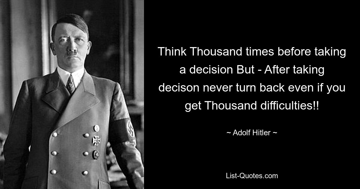 Think Thousand times before taking a decision But - After taking decison never turn back even if you get Thousand difficulties!! — © Adolf Hitler