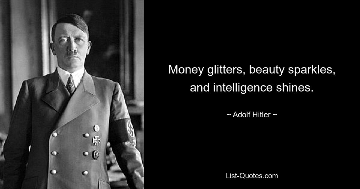 Money glitters, beauty sparkles, and intelligence shines. — © Adolf Hitler