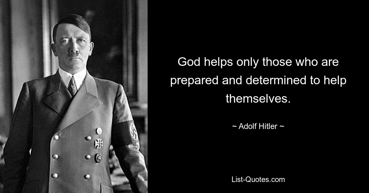 God helps only those who are prepared and determined to help themselves. — © Adolf Hitler