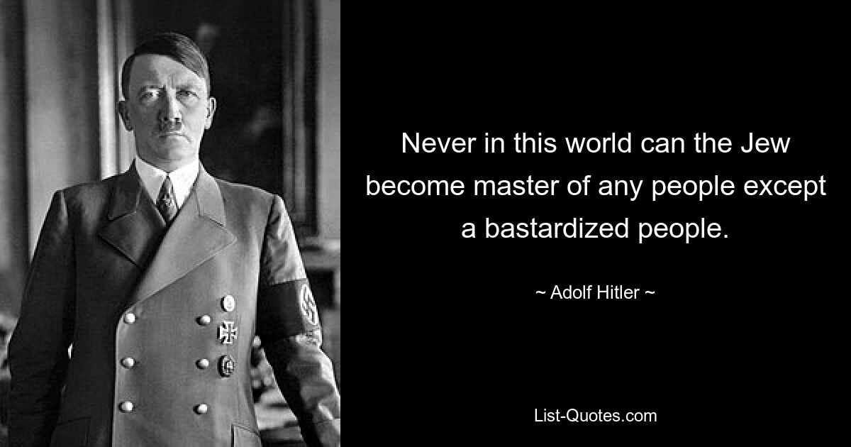 Never in this world can the Jew become master of any people except a bastardized people. — © Adolf Hitler