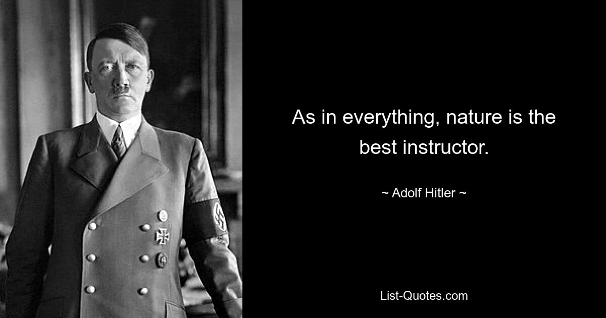 As in everything, nature is the best instructor. — © Adolf Hitler