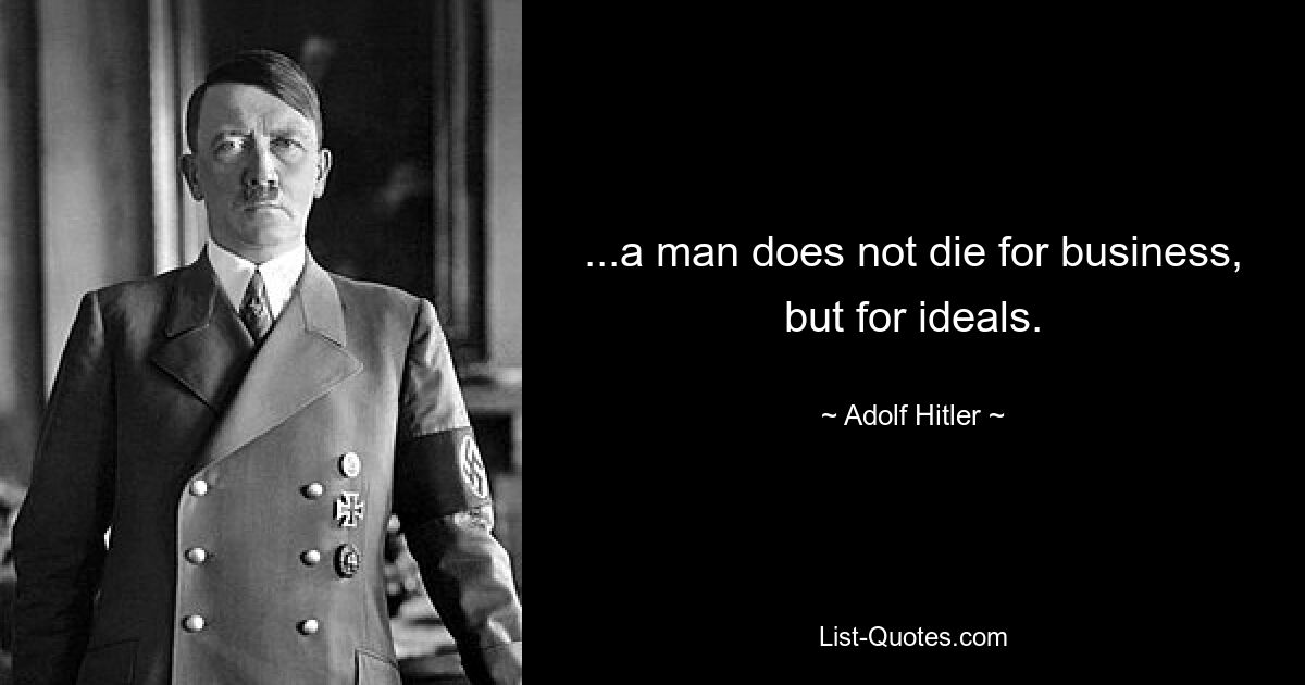 ...a man does not die for business, but for ideals. — © Adolf Hitler