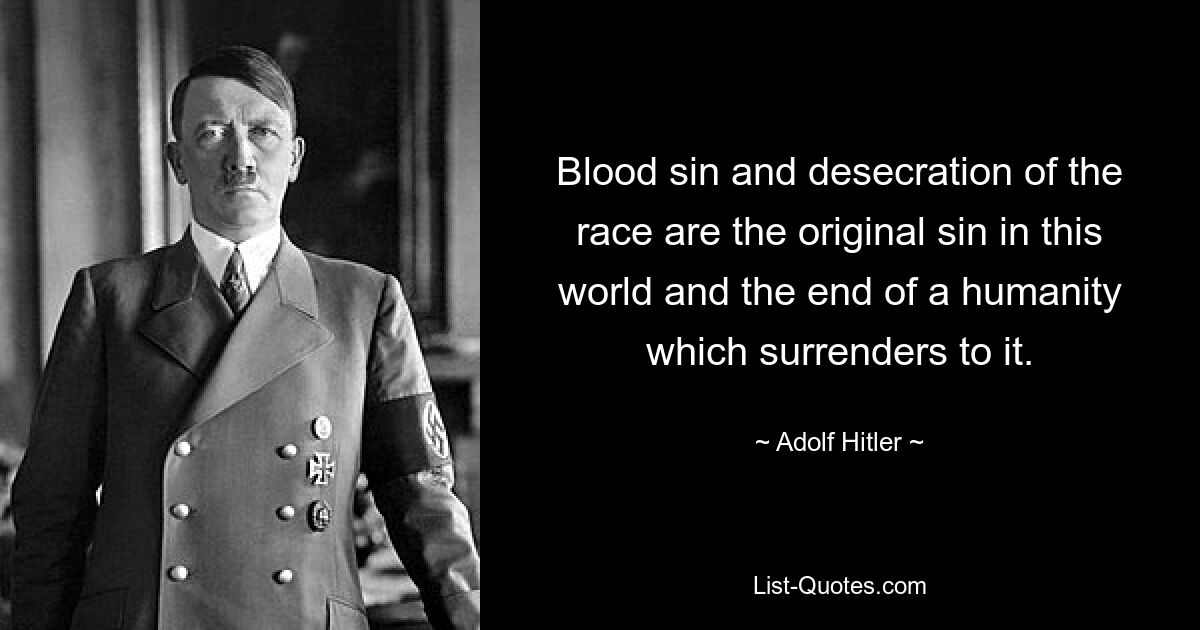 Blood sin and desecration of the race are the original sin in this world and the end of a humanity which surrenders to it. — © Adolf Hitler