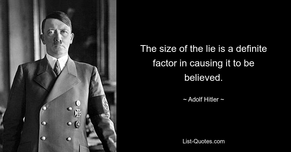 The size of the lie is a definite factor in causing it to be believed. — © Adolf Hitler