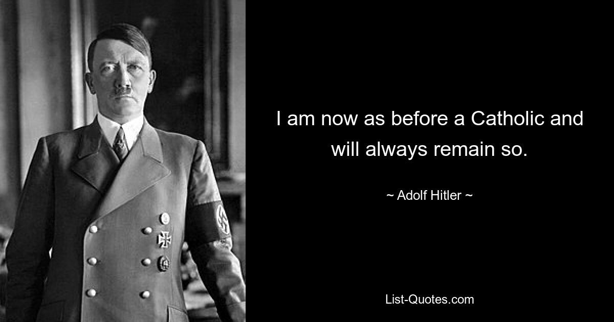 I am now as before a Catholic and will always remain so. — © Adolf Hitler