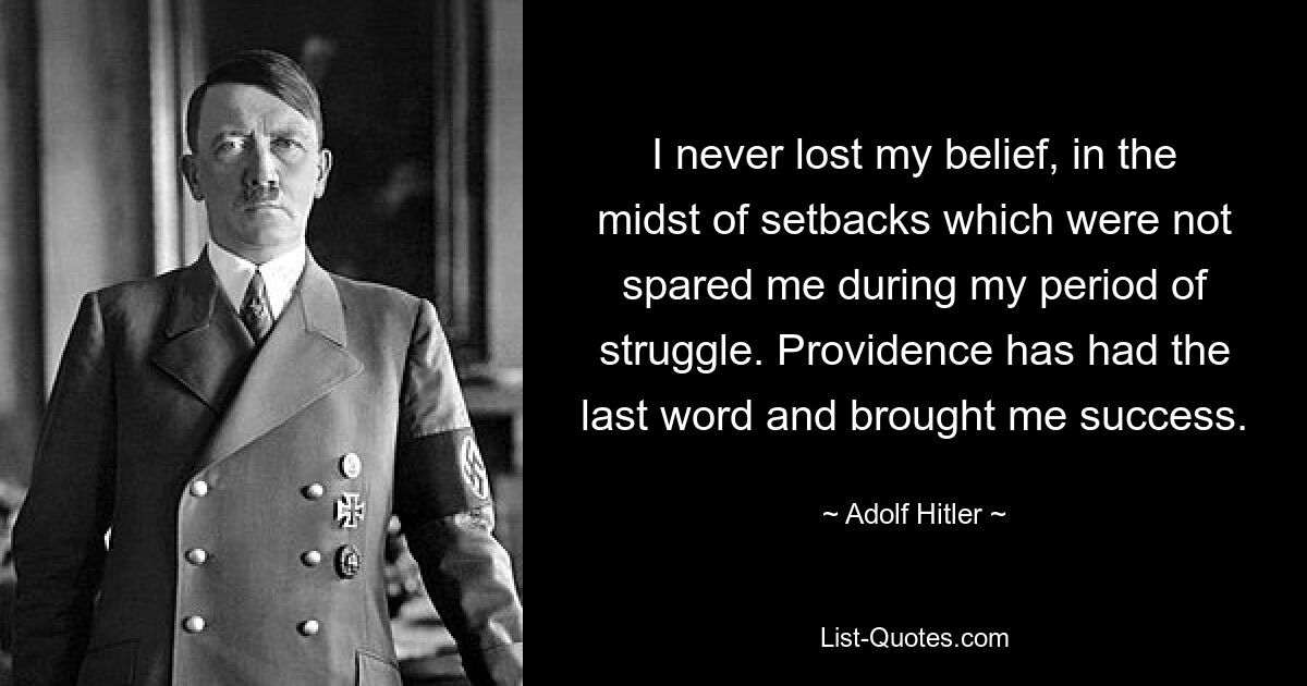 I never lost my belief, in the midst of setbacks which were not spared me during my period of struggle. Providence has had the last word and brought me success. — © Adolf Hitler