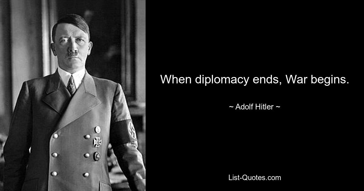 When diplomacy ends, War begins. — © Adolf Hitler