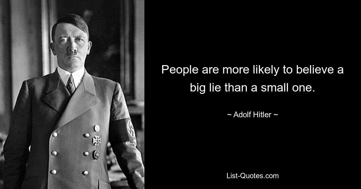 People are more likely to believe a big lie than a small one. — © Adolf Hitler