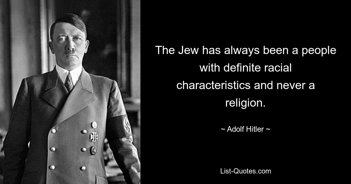 The Jew has always been a people with definite racial characteristics and never a religion. — © Adolf Hitler