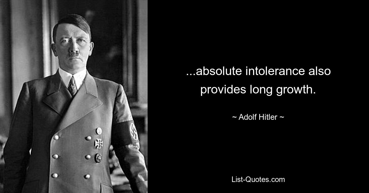 ...absolute intolerance also provides long growth. — © Adolf Hitler