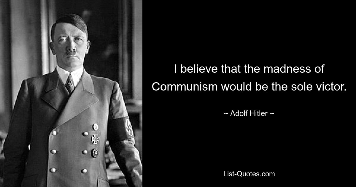 I believe that the madness of Communism would be the sole victor. — © Adolf Hitler