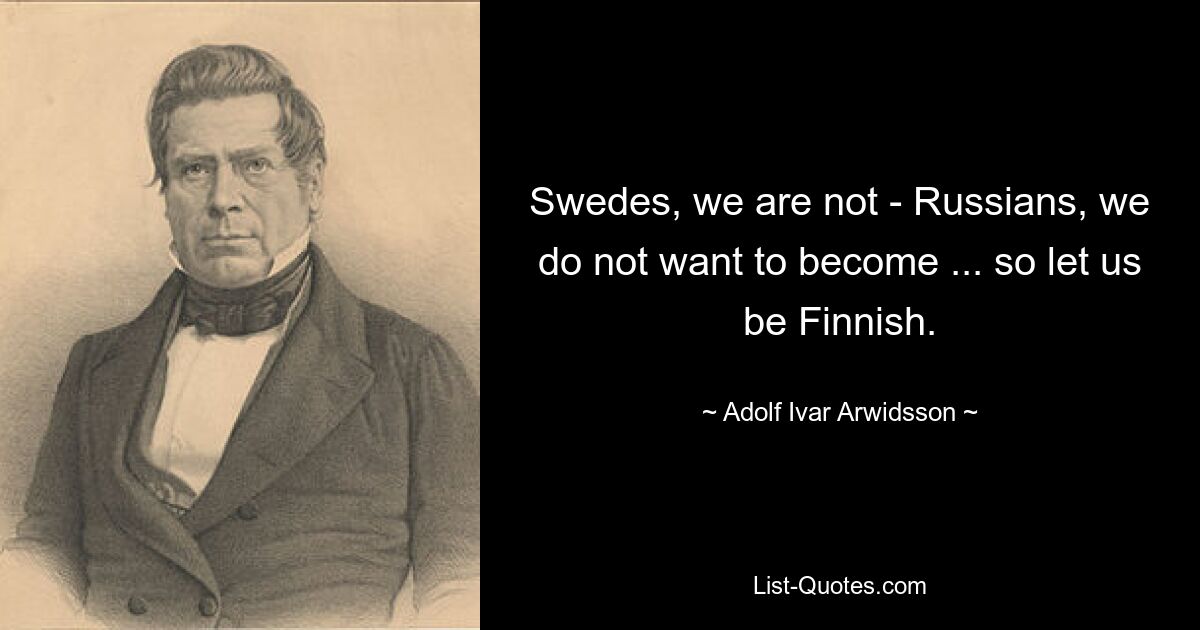 Шведами мы не являемся - русскими мы становиться не хотим... так что будем финнами. — © Адольф Ивар Арвидссон 