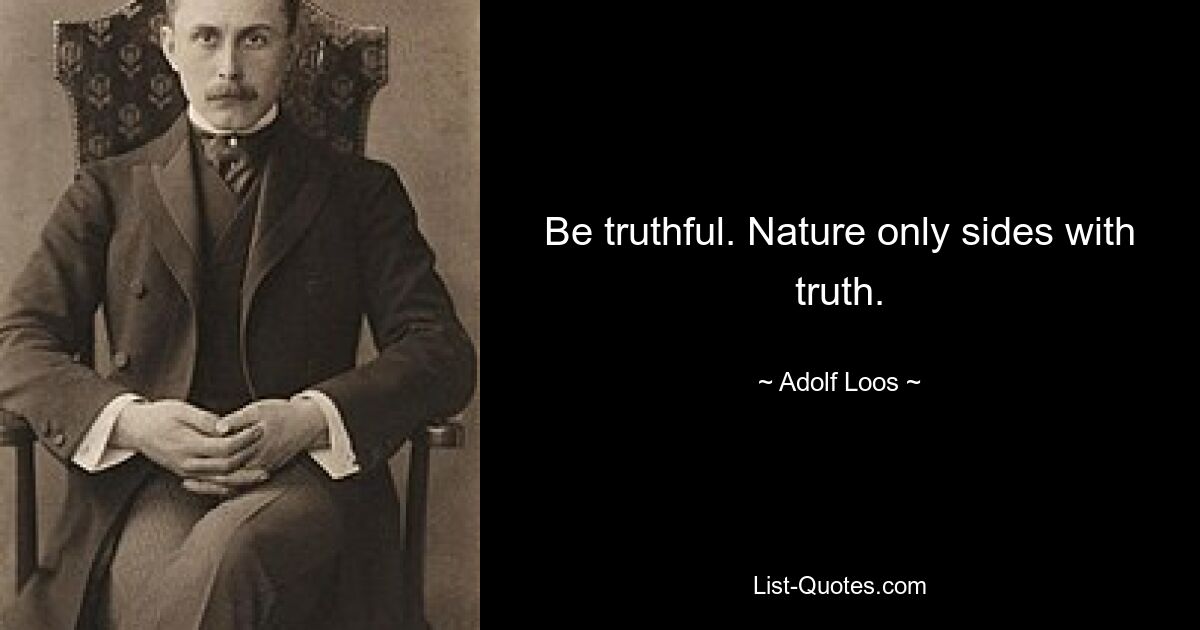 Be truthful. Nature only sides with truth. — © Adolf Loos