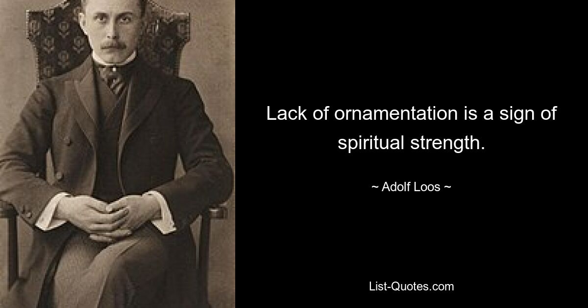 Lack of ornamentation is a sign of spiritual strength. — © Adolf Loos