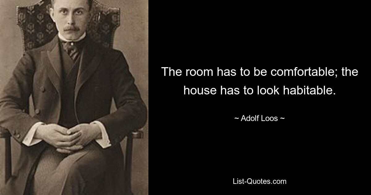 The room has to be comfortable; the house has to look habitable. — © Adolf Loos