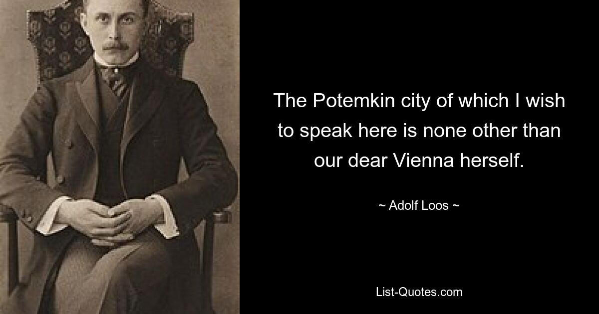 The Potemkin city of which I wish to speak here is none other than our dear Vienna herself. — © Adolf Loos