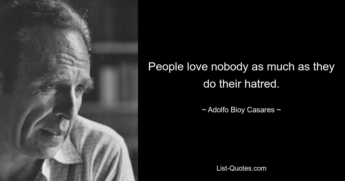 People love nobody as much as they do their hatred. — © Adolfo Bioy Casares