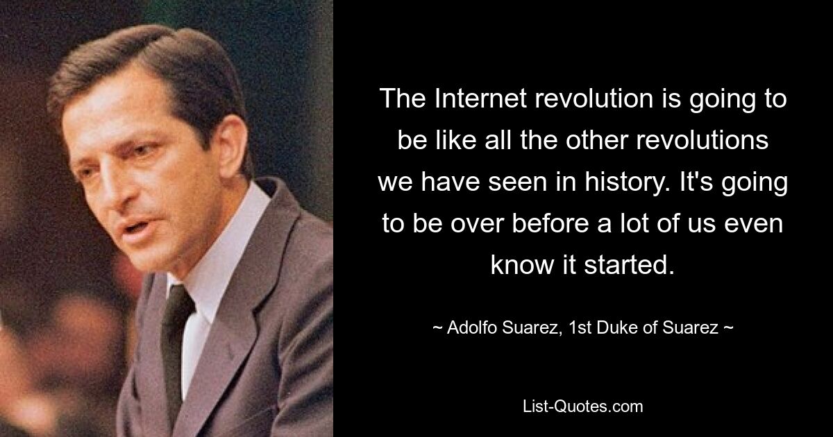 The Internet revolution is going to be like all the other revolutions we have seen in history. It's going to be over before a lot of us even know it started. — © Adolfo Suarez, 1st Duke of Suarez