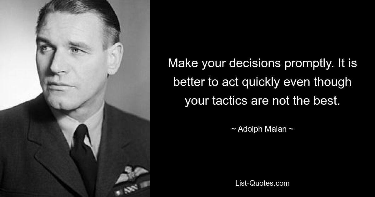 Make your decisions promptly. It is better to act quickly even though your tactics are not the best. — © Adolph Malan