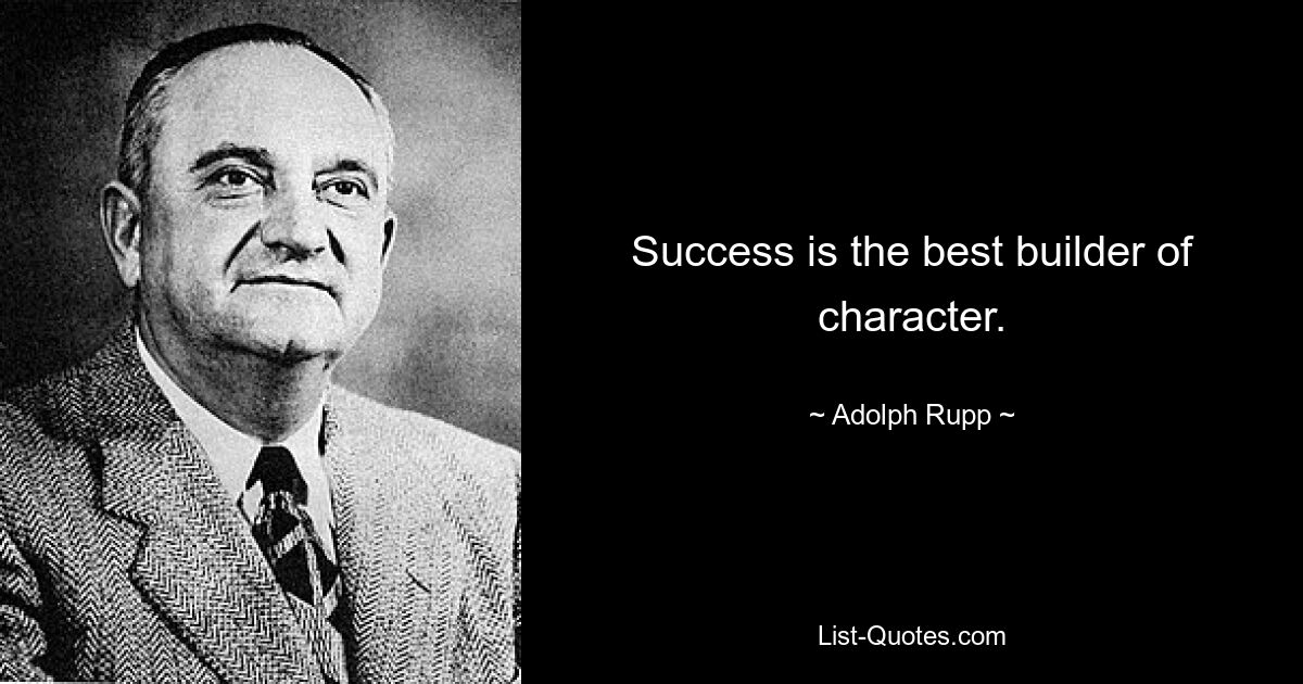 Success is the best builder of character. — © Adolph Rupp