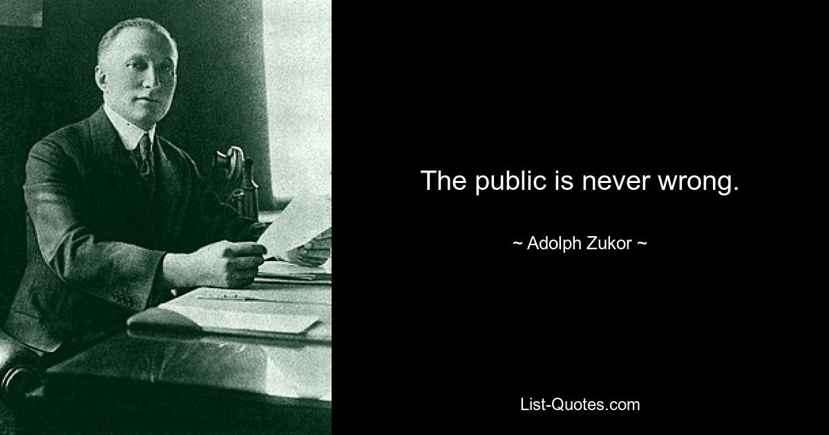 The public is never wrong. — © Adolph Zukor