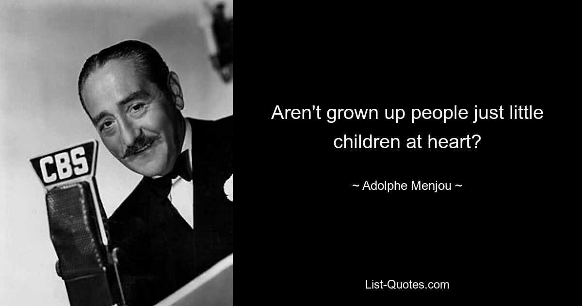 Aren't grown up people just little children at heart? — © Adolphe Menjou