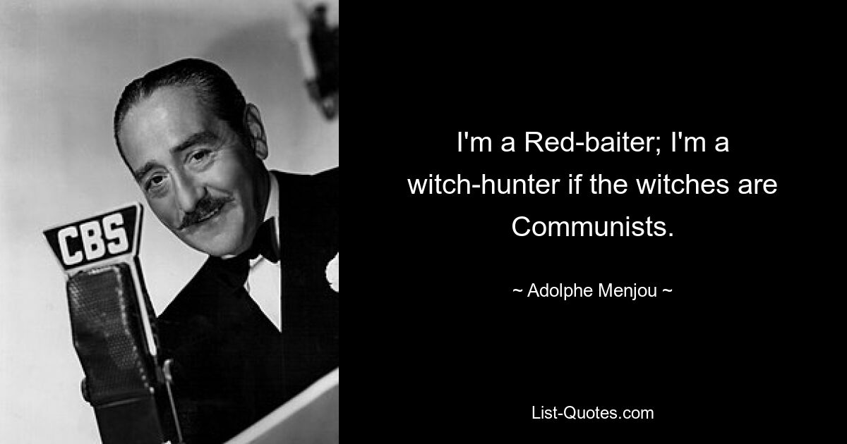 I'm a Red-baiter; I'm a witch-hunter if the witches are Communists. — © Adolphe Menjou