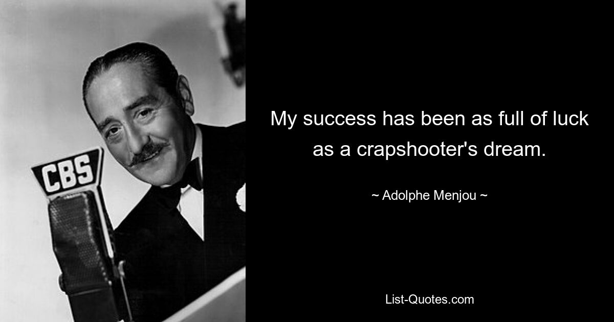 My success has been as full of luck as a crapshooter's dream. — © Adolphe Menjou