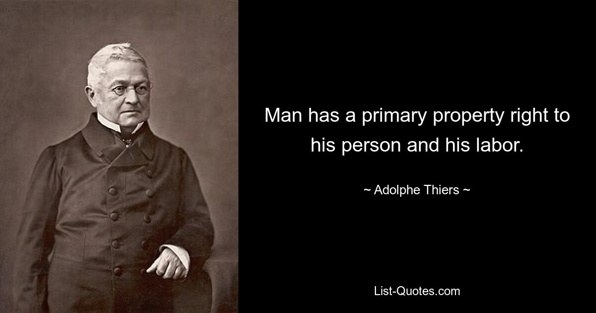 Man has a primary property right to his person and his labor. — © Adolphe Thiers