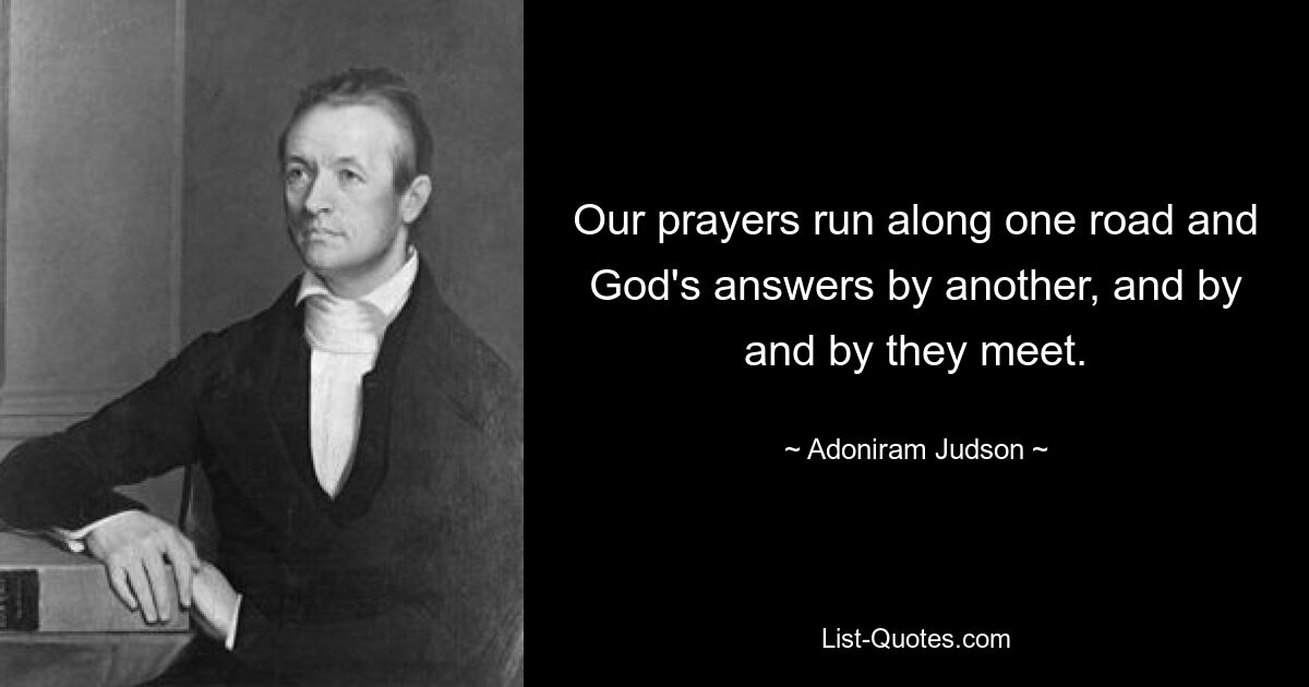 Наши молитвы идут по одной дороге, а ответы Бога – по другой, и мало-помалу они встречаются. — © Адонирам Джадсон