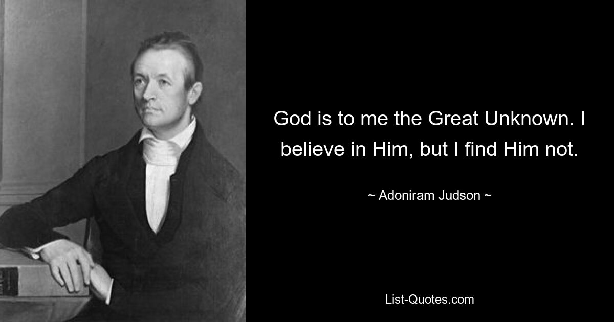 God is to me the Great Unknown. I believe in Him, but I find Him not. — © Adoniram Judson