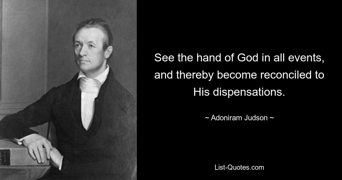 See the hand of God in all events, and thereby become reconciled to His dispensations. — © Adoniram Judson