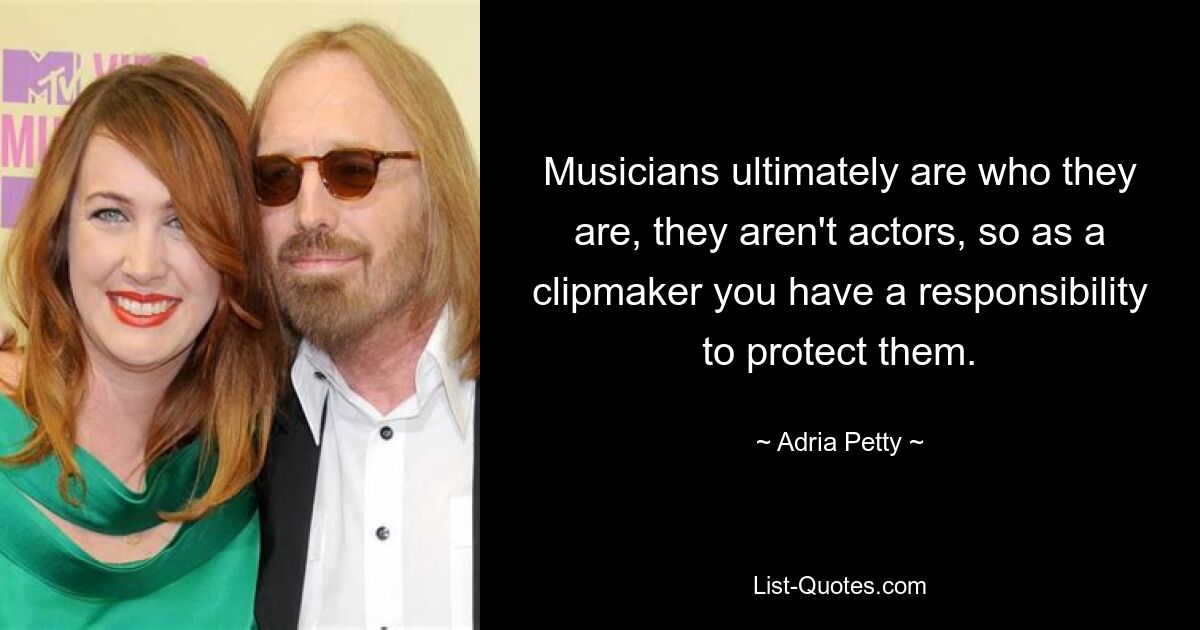 Musicians ultimately are who they are, they aren't actors, so as a clipmaker you have a responsibility to protect them. — © Adria Petty