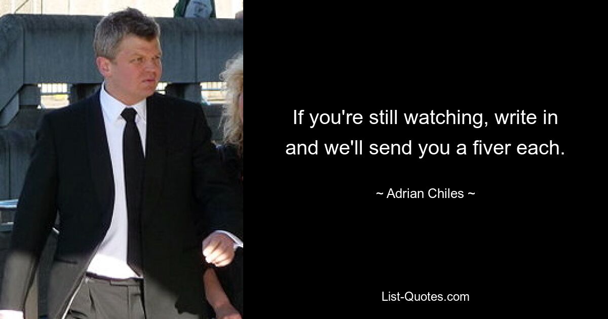 If you're still watching, write in and we'll send you a fiver each. — © Adrian Chiles