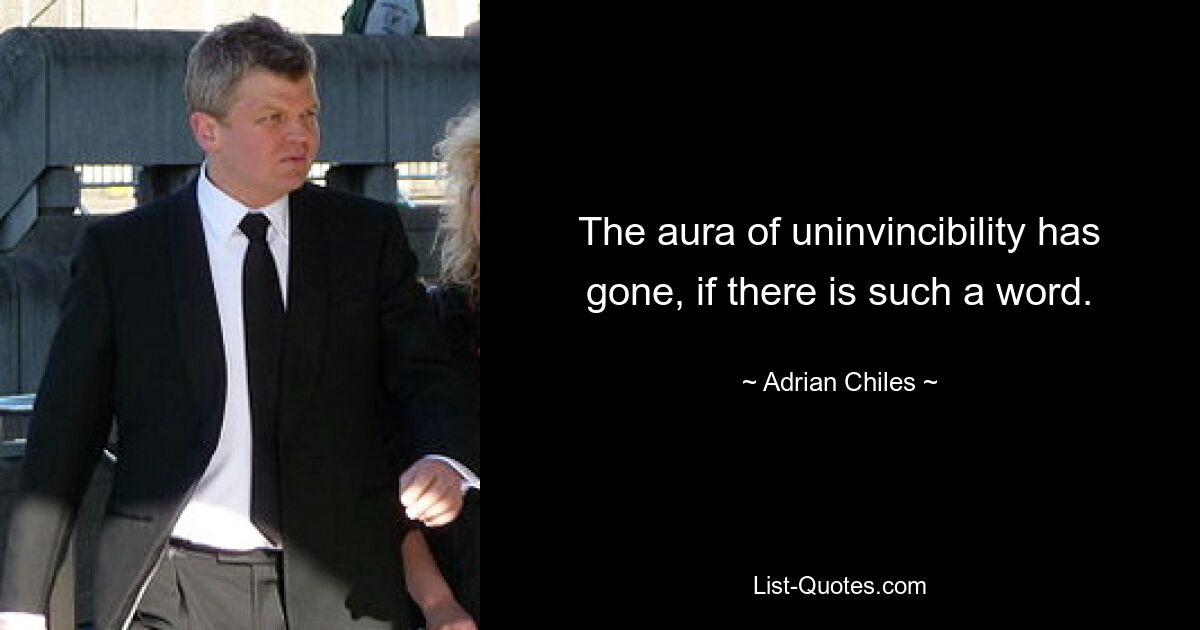 The aura of uninvincibility has gone, if there is such a word. — © Adrian Chiles