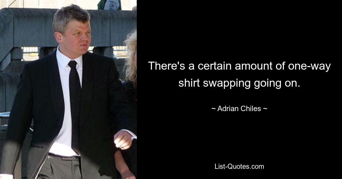 There's a certain amount of one-way shirt swapping going on. — © Adrian Chiles