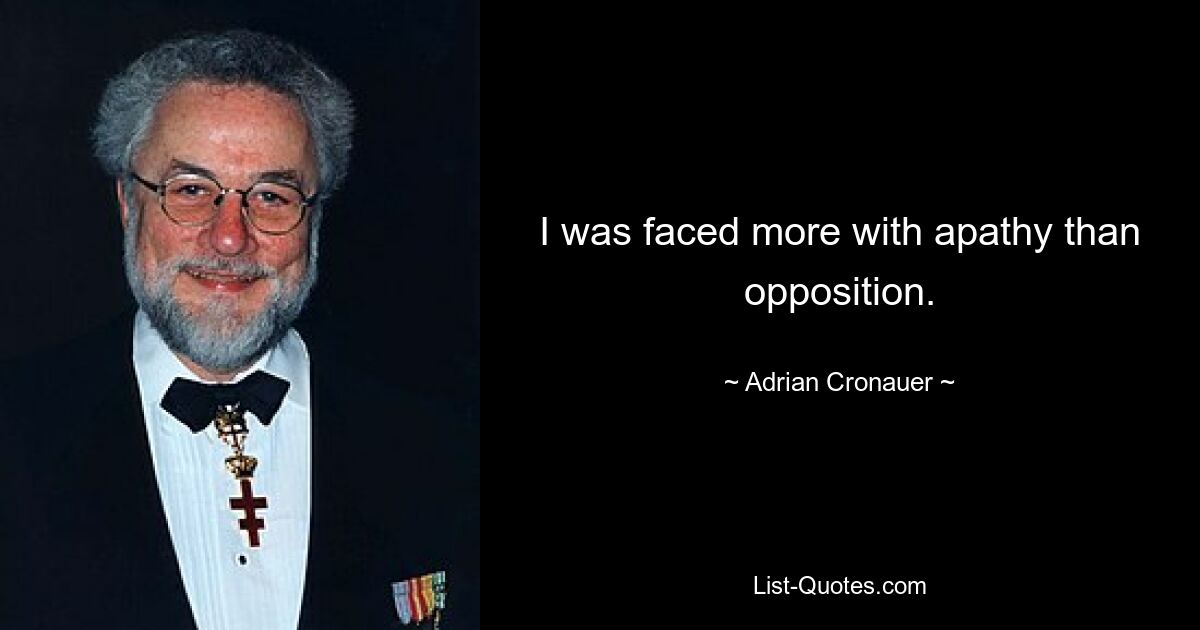 I was faced more with apathy than opposition. — © Adrian Cronauer